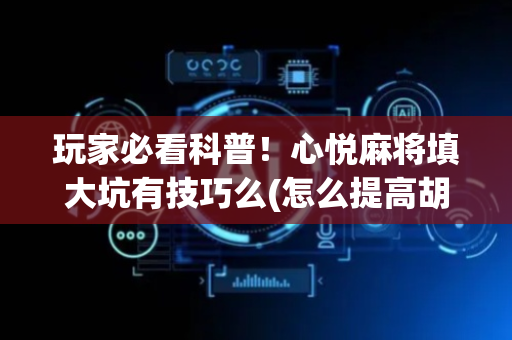 玩家必看科普！心悦麻将填大坑有技巧么(怎么提高胡牌率)