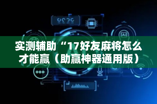 实测辅助“17好友麻将怎么才能赢（助赢神器通用版）