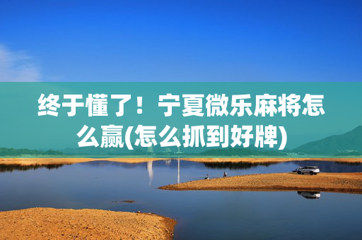 终于懂了！宁夏微乐麻将怎么赢(怎么抓到好牌)