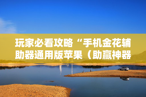 玩家必看攻略“手机金花辅助器通用版苹果（助赢神器通用版）