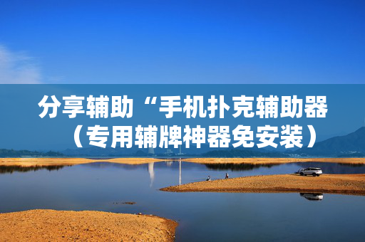 分享辅助“手机扑克辅助器（专用辅牌神器免安装）