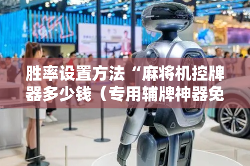 胜率设置方法“麻将机控牌器多少钱（专用辅牌神器免安装）