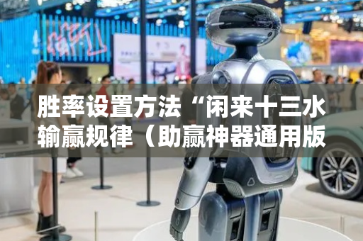 胜率设置方法“闲来十三水输赢规律（助赢神器通用版）