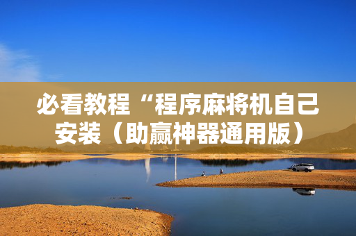 必看教程“程序麻将机自己安装（助赢神器通用版）