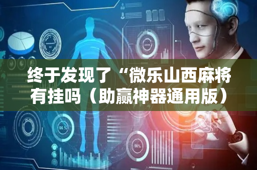 终于发现了“微乐山西麻将有挂吗（助赢神器通用版）