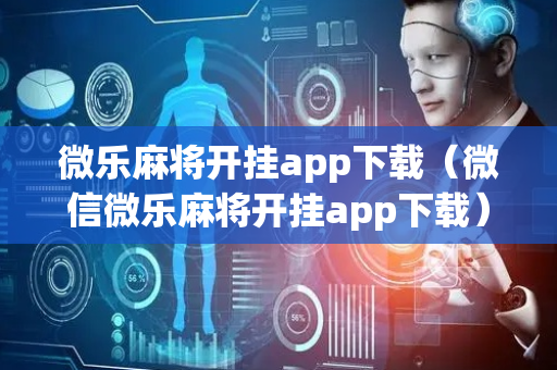 微乐麻将开挂app下载（微信微乐麻将开挂app下载）