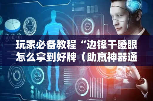 玩家必备教程“边锋干瞪眼怎么拿到好牌（助赢神器通用版）