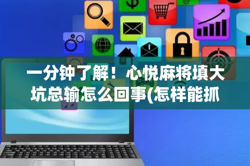 一分钟了解！心悦麻将填大坑总输怎么回事(怎样能抓到好牌)