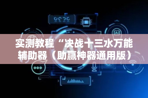 实测教程“决战十三水万能辅助器（助赢神器通用版）