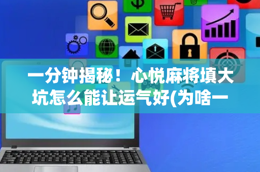 一分钟揭秘！心悦麻将填大坑怎么能让运气好(为啥一直输)