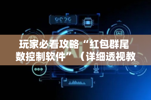 玩家必看攻略“红包群尾 数控制软件”（详细透视教程）-哔哩哔哩