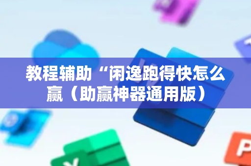 教程辅助“闲逸跑得快怎么赢（助赢神器通用版）