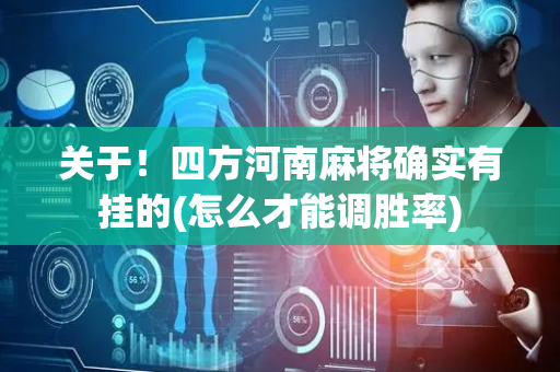 关于！四方河南麻将确实有挂的(怎么才能调胜率)