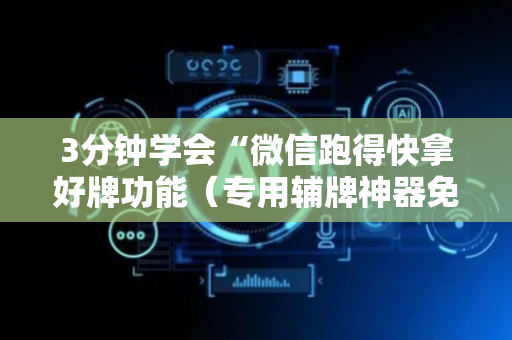 3分钟学会“微信跑得快拿好牌功能（专用辅牌神器免安装）
