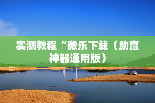 实测教程“微乐下载（助赢神器通用版）