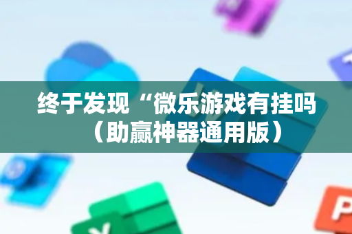 终于发现“微乐游戏有挂吗（助赢神器通用版）