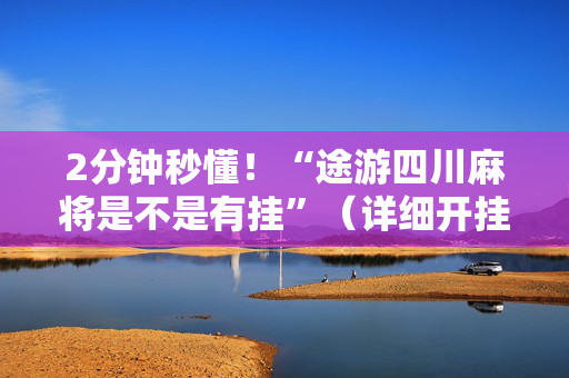 2分钟秒懂！“途游四川麻将是不是有挂”（详细开挂教程）-哔哩哔哩