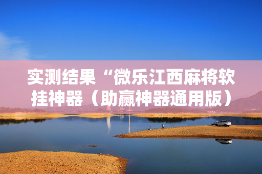 实测结果“微乐江西麻将软挂神器（助赢神器通用版）