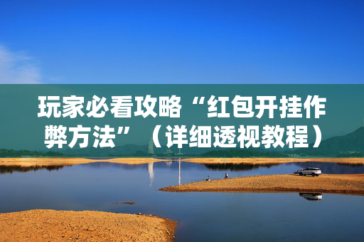 玩家必看攻略“红包开挂作弊方法”（详细透视教程）-哔哩哔哩