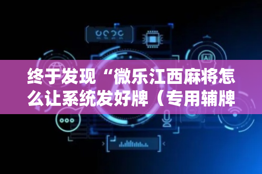 终于发现“微乐江西麻将怎么让系统发好牌（专用辅牌神器免安装）