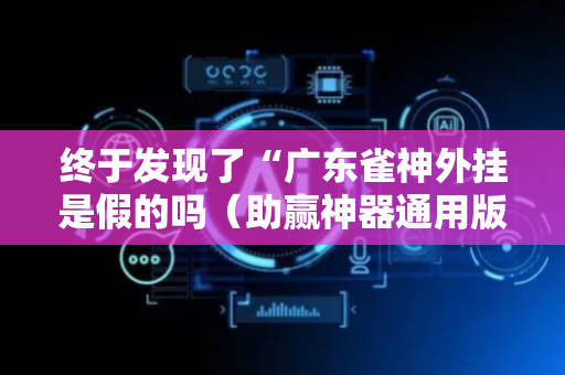 终于发现了“广东雀神外挂是假的吗（助赢神器通用版）