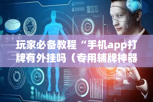 玩家必备教程“手机app打牌有外挂吗（专用辅牌神器免安装）