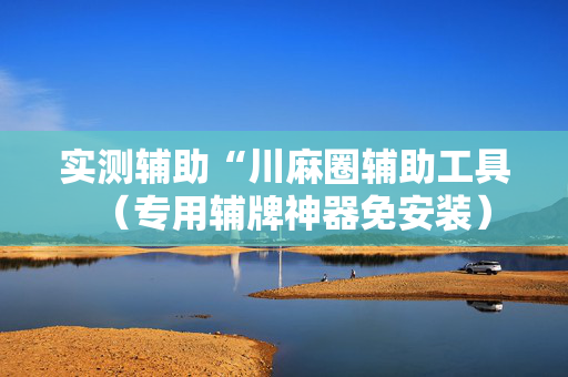 实测辅助“川麻圈辅助工具（专用辅牌神器免安装）