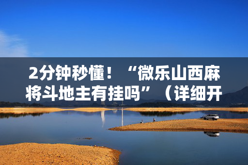 2分钟秒懂！“微乐山西麻将斗地主有挂吗”（详细开挂教程）-哔哩哔哩