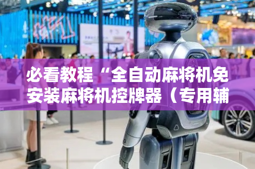 必看教程“全自动麻将机免安装麻将机控牌器（专用辅牌神器免安装）