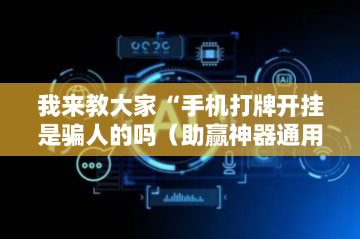 我来教大家“手机打牌开挂是骗人的吗（助赢神器通用版）