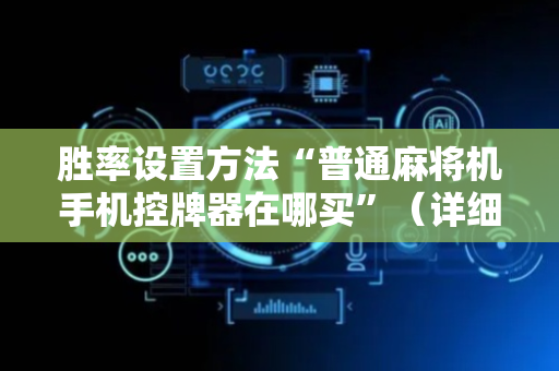 胜率设置方法“普通麻将机手机控牌器在哪买”（详细透视教程）-哔哩哔哩