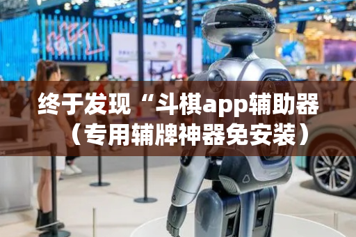 终于发现“斗棋app辅助器（专用辅牌神器免安装）
