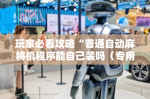玩家必看攻略“普通自动麻将机程序能自己装吗（专用辅牌神器免安装）