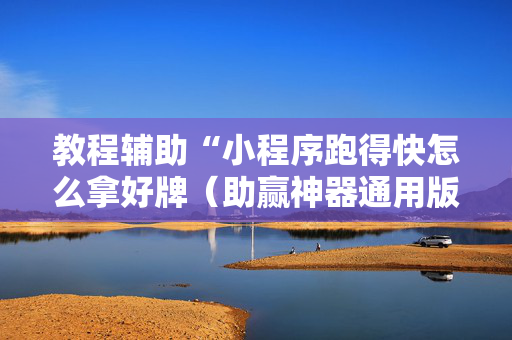 教程辅助“小程序跑得快怎么拿好牌（助赢神器通用版）