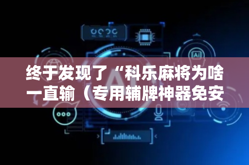 终于发现了“科乐麻将为啥一直输（专用辅牌神器免安装）