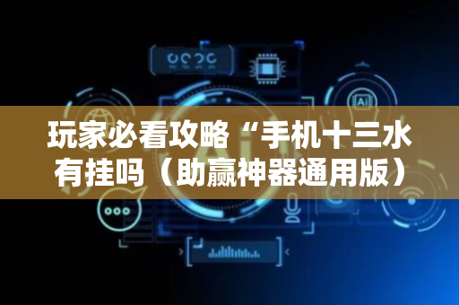 玩家必看攻略“手机十三水有挂吗（助赢神器通用版）