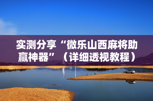 实测分享“微乐山西麻将助赢神器”（详细透视教程）-哔哩哔哩