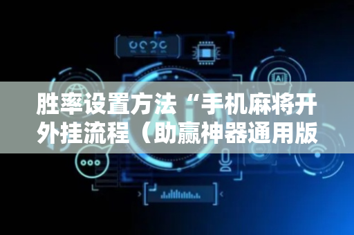 胜率设置方法“手机麻将开外挂流程（助赢神器通用版）