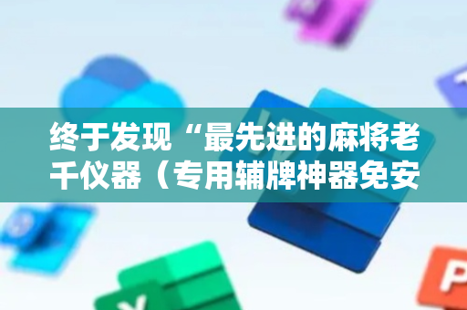 终于发现“最先进的麻将老千仪器（专用辅牌神器免安装）