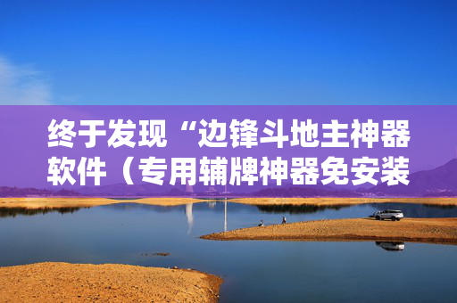 终于发现“边锋斗地主神器软件（专用辅牌神器免安装）