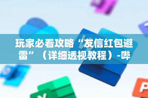 玩家必看攻略“友信红包避雷”（详细透视教程）-哔哩哔哩