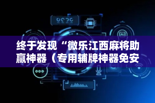 终于发现“微乐江西麻将助赢神器（专用辅牌神器免安装）