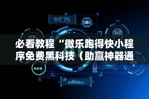 必看教程“微乐跑得快小程序免费黑科技（助赢神器通用版）