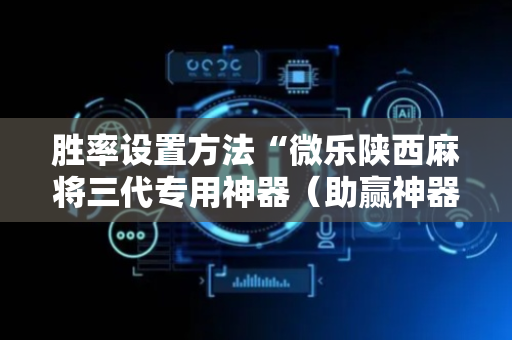 胜率设置方法“微乐陕西麻将三代专用神器（助赢神器通用版）