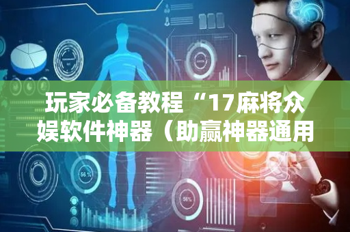 玩家必备教程“17麻将众娱软件神器（助赢神器通用版）
