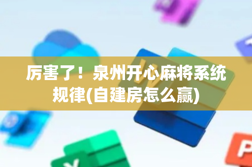 厉害了！泉州开心麻将系统规律(自建房怎么赢)
