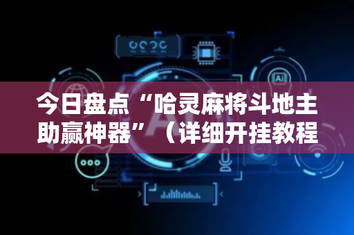 今日盘点“哈灵麻将斗地主助赢神器”（详细开挂教程）-哔哩哔哩