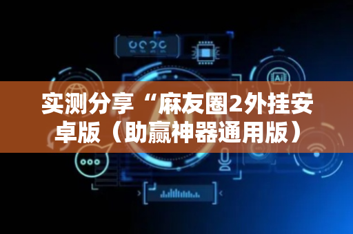 实测分享“麻友圈2外挂安卓版（助赢神器通用版）