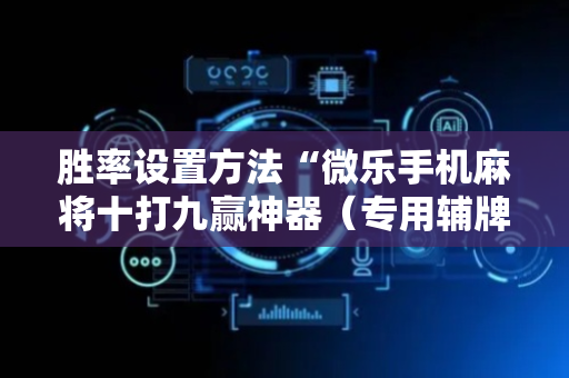 胜率设置方法“微乐手机麻将十打九赢神器（专用辅牌神器免安装）