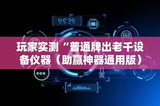 玩家实测“普通牌出老千设备仪器（助赢神器通用版）